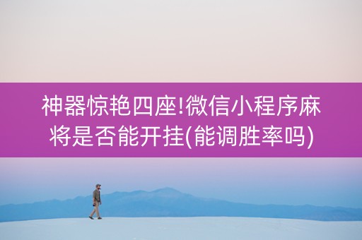 神器惊艳四座!微信小程序麻将是否能开挂(能调胜率吗)