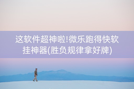 这软件超神啦!微乐跑得快软挂神器(胜负规律拿好牌)