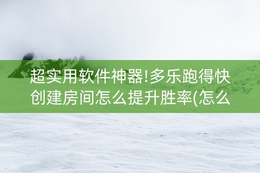 超实用软件神器!多乐跑得快创建房间怎么提升胜率(怎么设置才能赢)