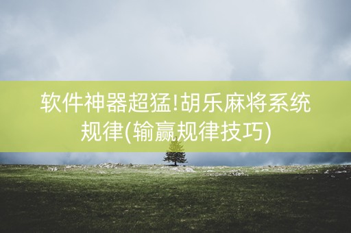 软件神器超猛!胡乐麻将系统规律(输赢规律技巧)