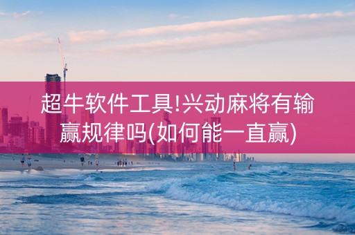 超牛软件工具!兴动麻将有输赢规律吗(如何能一直赢)