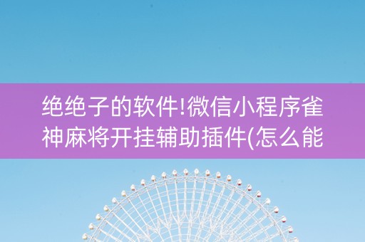 绝绝子的软件!微信小程序雀神麻将开挂辅助插件(怎么能拿好牌)