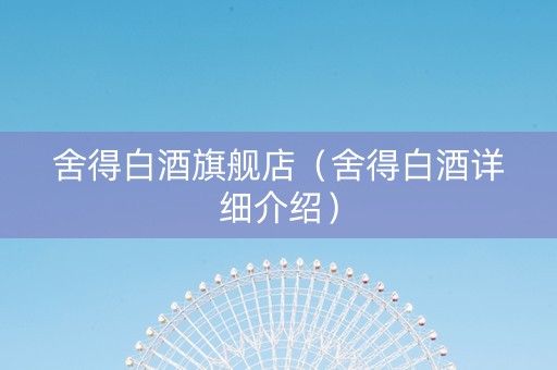 舍得白酒旗舰店（舍得白酒详细介绍）