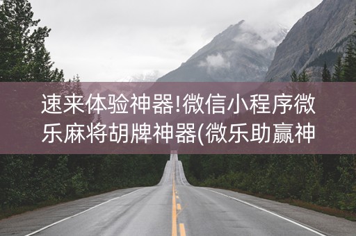 速来体验神器!微信小程序微乐麻将胡牌神器(微乐助赢神器)
