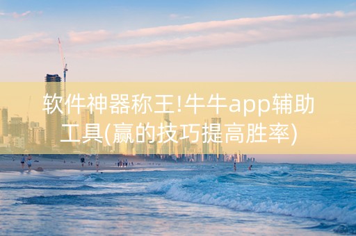 软件神器称王!牛牛app辅助工具(赢的技巧提高胜率)