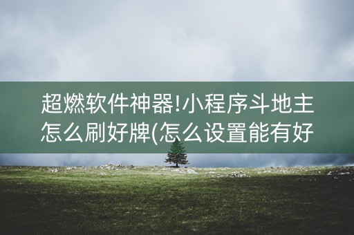 超燃软件神器!小程序斗地主怎么刷好牌(怎么设置能有好牌)