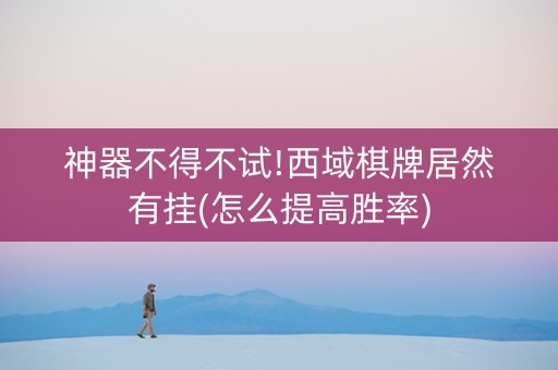 神器不得不试!西域棋牌居然有挂(怎么提高胜率)