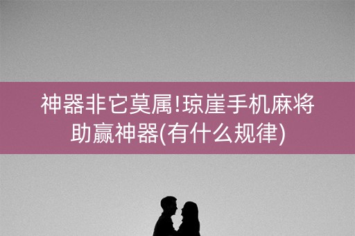 神器非它莫属!琼崖手机麻将助赢神器(有什么规律)