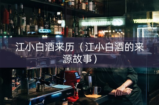 江小白酒来历（江小白酒的来源故事）
