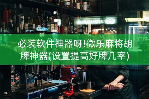 必装软件神器呀!微乐麻将胡牌神器(设置提高好牌几率)