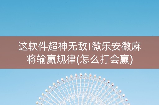 这软件超神无敌!微乐安徽麻将输赢规律(怎么打会赢)