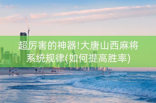 超厉害的神器!大唐山西麻将系统规律(如何提高胜率)