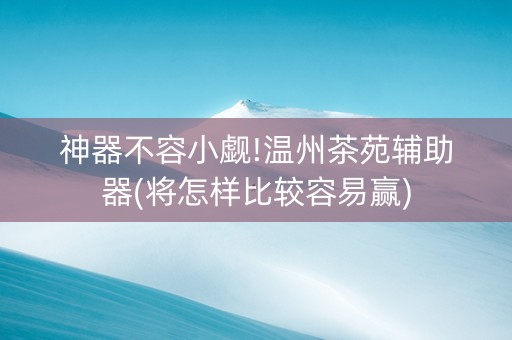 神器不容小觑!温州茶苑辅助器(将怎样比较容易赢)