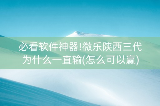 必看软件神器!微乐陕西三代为什么一直输(怎么可以赢)