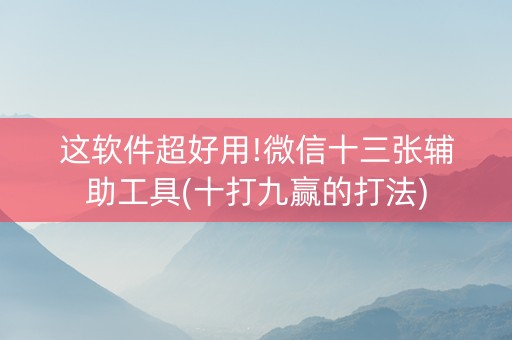 这软件超好用!微信十三张辅助工具(十打九赢的打法)