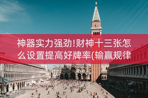 神器实力强劲!财神十三张怎么设置提高好牌率(输赢规律)