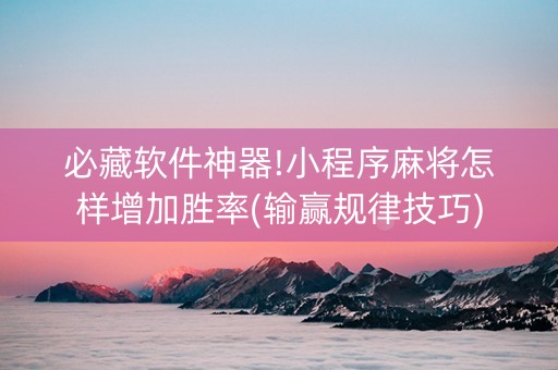 必藏软件神器!小程序麻将怎样增加胜率(输赢规律技巧)