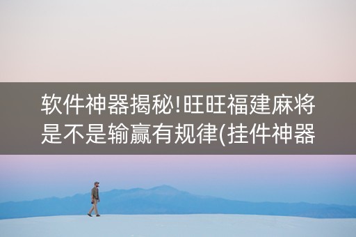 软件神器揭秘!旺旺福建麻将是不是输赢有规律(挂件神器)