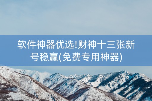 软件神器优选!财神十三张新号稳赢(免费专用神器)