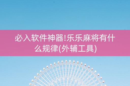 必入软件神器!乐乐麻将有什么规律(外辅工具)