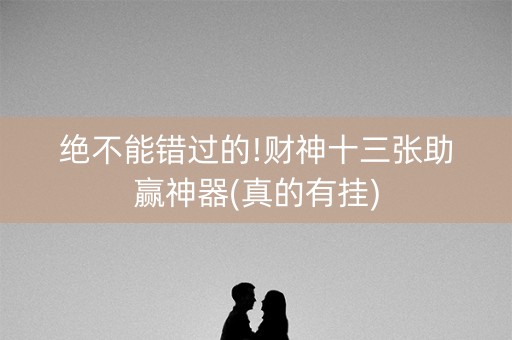 绝不能错过的!财神十三张助赢神器(真的有挂)