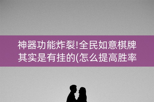神器功能炸裂!全民如意棋牌其实是有挂的(怎么提高胜率)