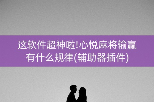 这软件超神啦!心悦麻将输赢有什么规律(辅助器插件)