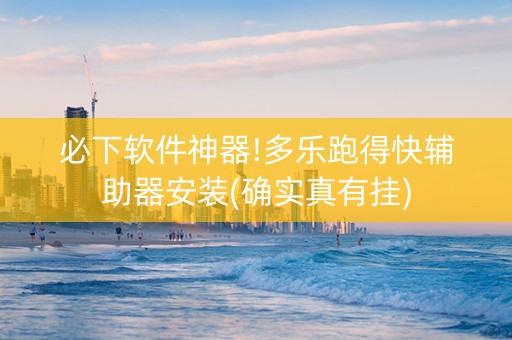 必下软件神器!多乐跑得快辅助器安装(确实真有挂)