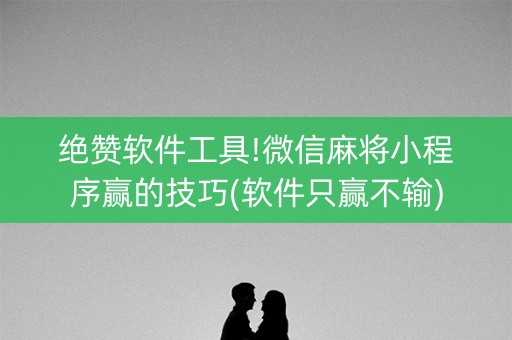 绝赞软件工具!微信麻将小程序赢的技巧(软件只赢不输)