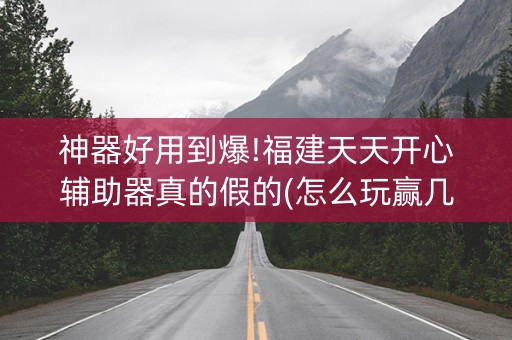 神器好用到爆!福建天天开心辅助器真的假的(怎么玩赢几率大)