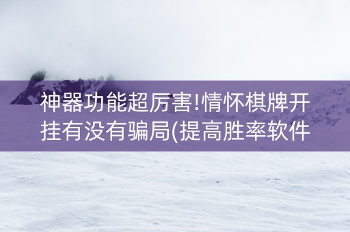 神器功能超厉害!情怀棋牌开挂有没有骗局(提高胜率软件)