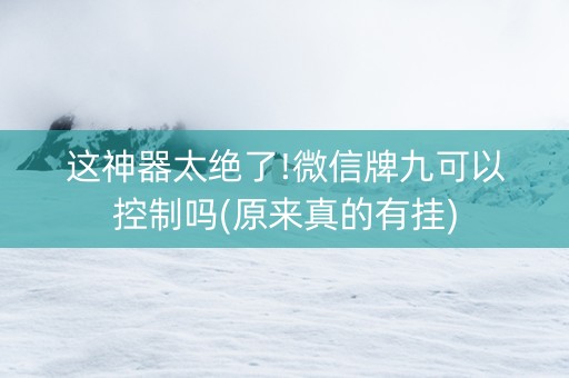 这神器太绝了!微信牌九可以控制吗(原来真的有挂)
