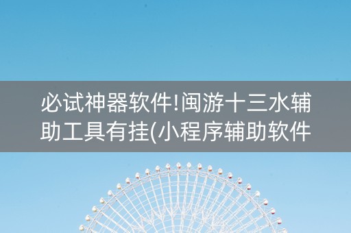 必试神器软件!闽游十三水辅助工具有挂(小程序辅助软件)
