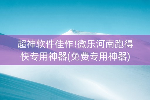 超神软件佳作!微乐河南跑得快专用神器(免费专用神器)