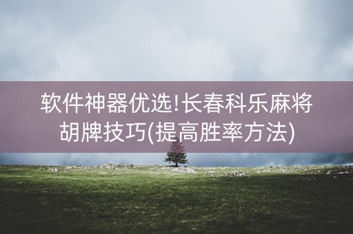 软件神器优选!长春科乐麻将胡牌技巧(提高胜率方法)