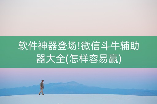 软件神器登场!微信斗牛辅助器大全(怎样容易赢)