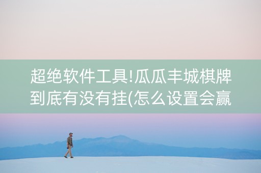 超绝软件工具!瓜瓜丰城棋牌到底有没有挂(怎么设置会赢)
