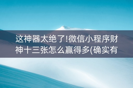 这神器太绝了!微信小程序财神十三张怎么赢得多(确实有插件吗)