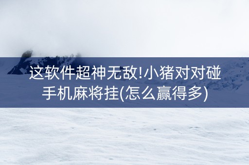 这软件超神无敌!小猪对对碰手机麻将挂(怎么赢得多)