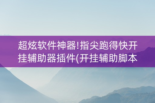 超炫软件神器!指尖跑得快开挂辅助器插件(开挂辅助脚本)