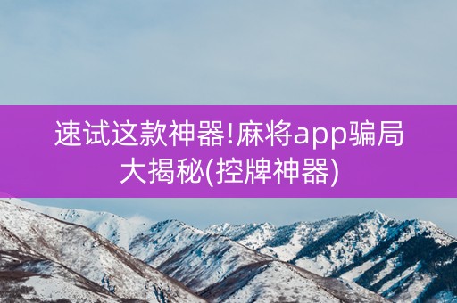 速试这款神器!麻将app骗局大揭秘(控牌神器)