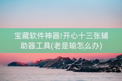 宝藏软件神器!开心十三张辅助器工具(老是输怎么办)