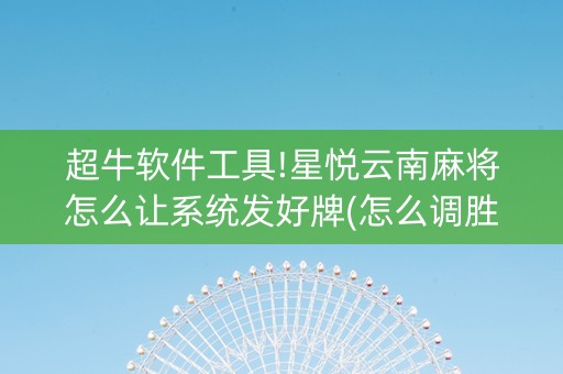 超牛软件工具!星悦云南麻将怎么让系统发好牌(怎么调胜率)