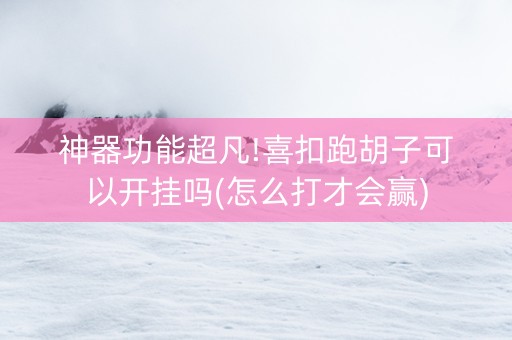 神器功能超凡!喜扣跑胡子可以开挂吗(怎么打才会赢)