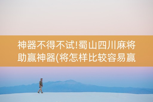 神器不得不试!蜀山四川麻将助赢神器(将怎样比较容易赢)