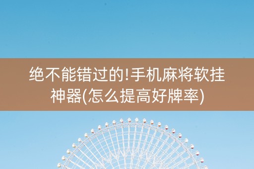 绝不能错过的!手机麻将软挂神器(怎么提高好牌率)