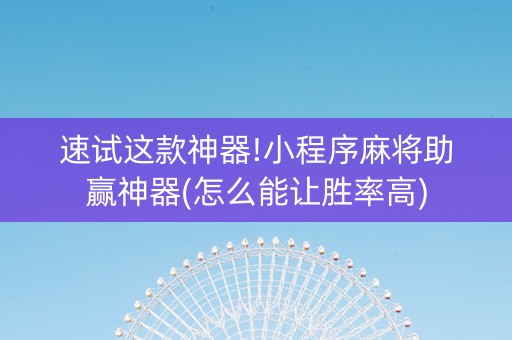 速试这款神器!小程序麻将助赢神器(怎么能让胜率高)