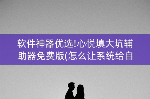 软件神器优选!心悦填大坑辅助器免费版(怎么让系统给自己好牌)