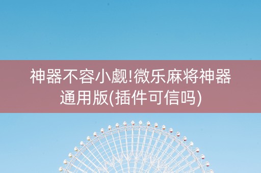 神器不容小觑!微乐麻将神器通用版(插件可信吗)