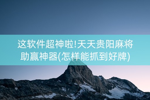 这软件超神啦!天天贵阳麻将助赢神器(怎样能抓到好牌)